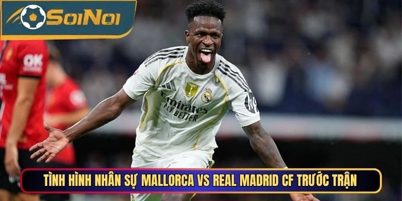 Tình hình nhân sự Mallorca vs Real Madrid CF trước trận