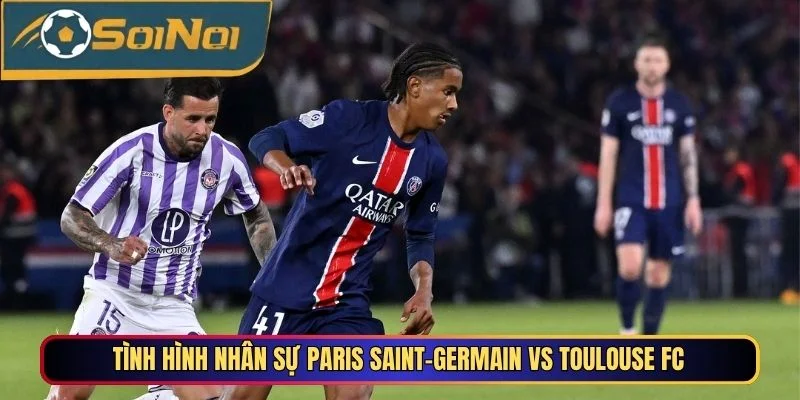 Tình hình nhân sự Paris Saint-Germain Vs Toulouse FC