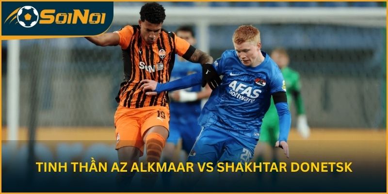 Tinh thần AZ Alkmaar vs Shakhtar Donetsk trước trận lượt về