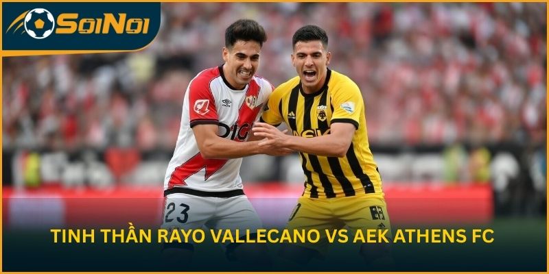 Phân tích tinh thần Rayo Vallecano Vs AEK Athens FC