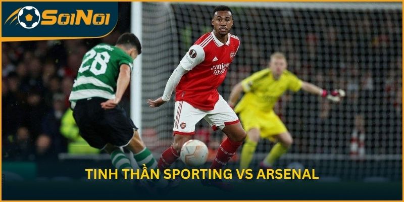 Nhận định tinh thần trước tứ kết của Sporting vs Arsenal