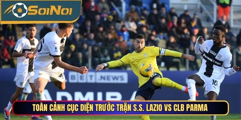 Toàn cảnh cục diện trước trận S.S. Lazio vs CLB Parma