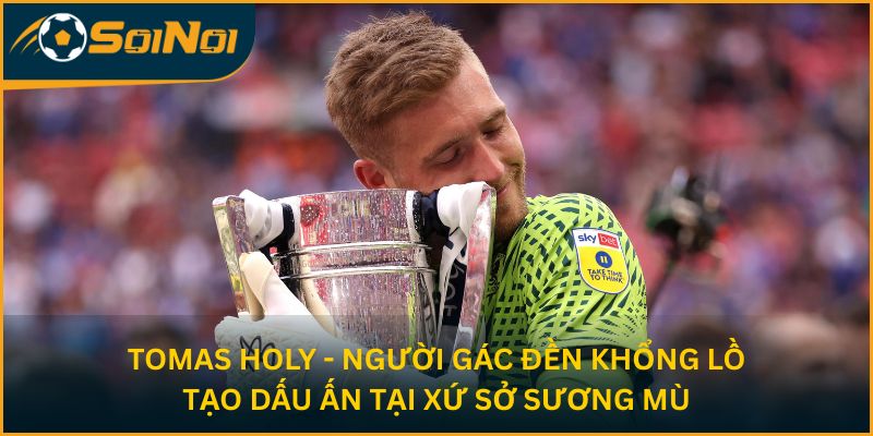 Tomas Holy - người gác đền khổng lồ tạo dấu ấn tại xứ sở sương mù