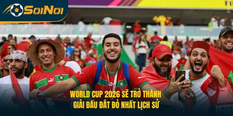 World Cup 2026 sẽ trở thành giải đấu đắt đỏ nhất lịch sử