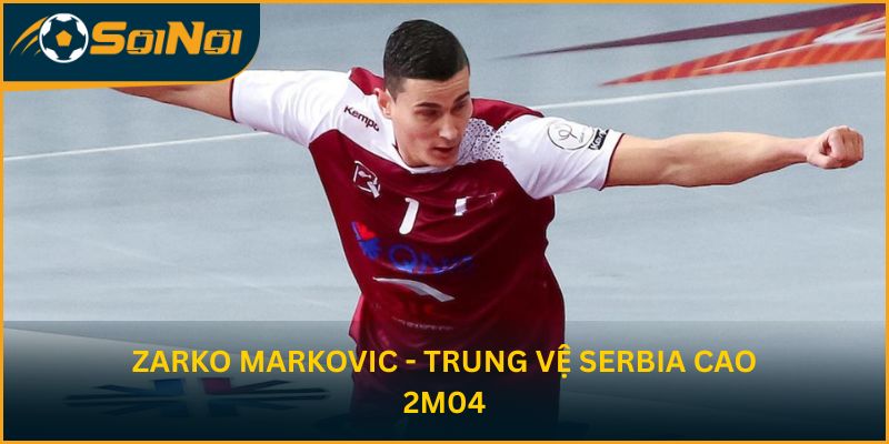 Zarko Markovic - trung vệ Serbia cao 2m04